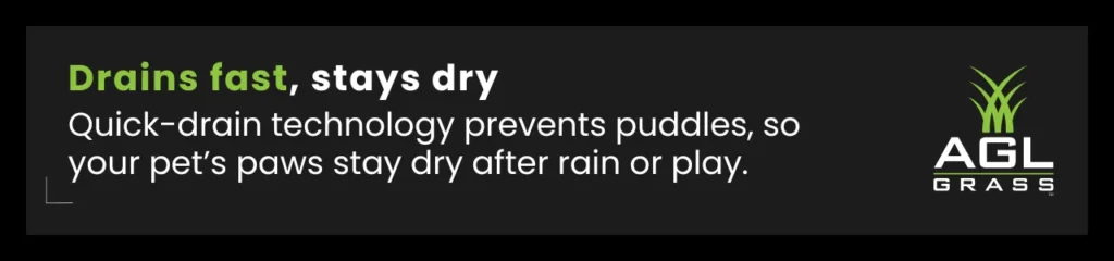 AGL Grass features fast-draining technology to keep your yard dry, preventing puddles and muddy paws.